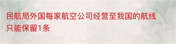 民航局外国每家航空公司经营至我国的航线只能保留1条