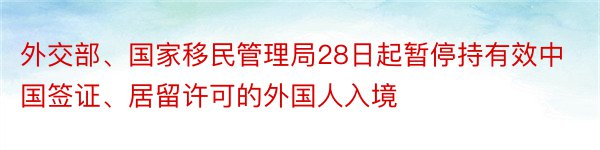 外交部、国家移民管理局28日起暂停持有效中国签证、居留许可的外国人入境