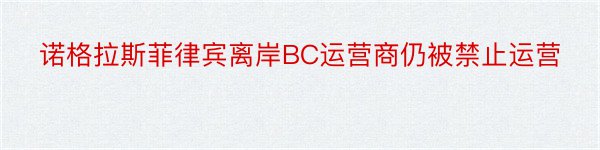 诺格拉斯菲律宾离岸BC运营商仍被禁止运营