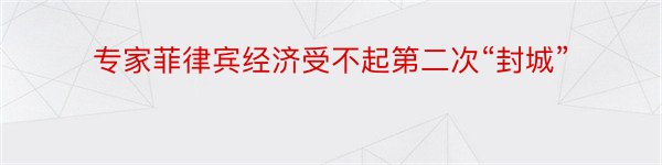 专家菲律宾经济受不起第二次“封城”