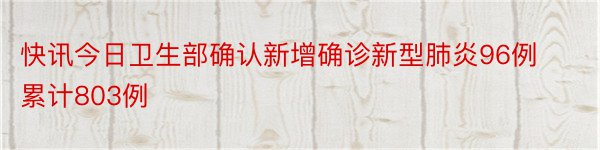 快讯今日卫生部确认新增确诊新型肺炎96例累计803例