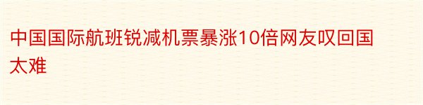 中国国际航班锐减机票暴涨10倍网友叹回国太难