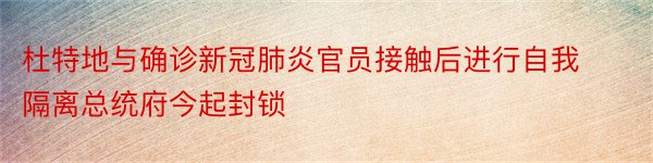 杜特地与确诊新冠肺炎官员接触后进行自我隔离总统府今起封锁