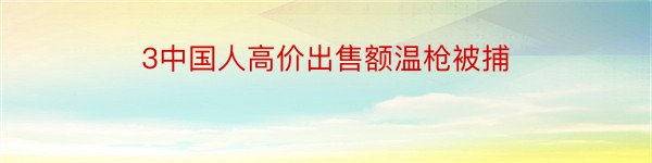 3中国人高价出售额温枪被捕