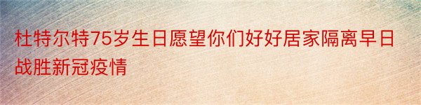 杜特尔特75岁生日愿望你们好好居家隔离早日战胜新冠疫情