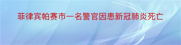 菲律宾帕赛市一名警官因患新冠肺炎死亡