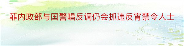 菲内政部与国警唱反调仍会抓违反宵禁令人士