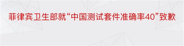 菲律宾卫生部就“中国测试套件准确率40”致歉