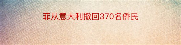 菲从意大利撤回370名侨民