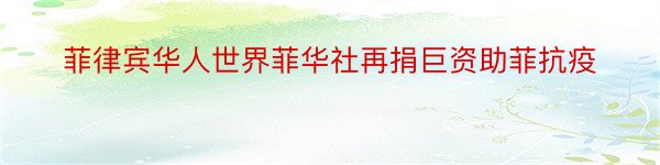 菲律宾华人世界菲华社再捐巨资助菲抗疫