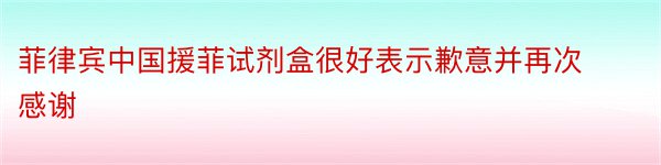 菲律宾中国援菲试剂盒很好表示歉意并再次感谢