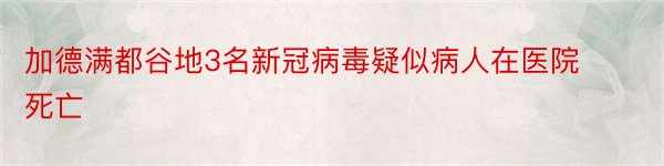 加德满都谷地3名新冠病毒疑似病人在医院死亡