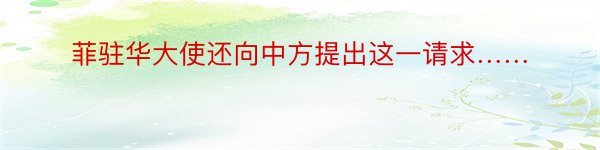 菲驻华大使还向中方提出这一请求……