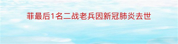 菲最后1名二战老兵因新冠肺炎去世