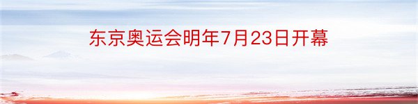 东京奥运会明年7月23日开幕