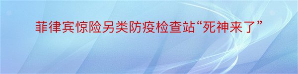 菲律宾惊险另类防疫检查站“死神来了”