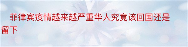 ​菲律宾疫情越来越严重华人究竟该回国还是留下