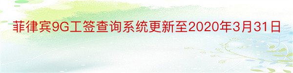 菲律宾9G工签查询系统更新至2020年3月31日