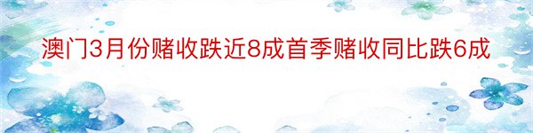 澳门3月份赌收跌近8成首季赌收同比跌6成