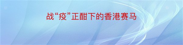 战“疫”正酣下的香港赛马