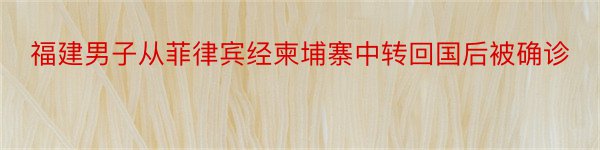 福建男子从菲律宾经柬埔寨中转回国后被确诊