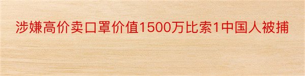 涉嫌高价卖口罩价值1500万比索1中国人被捕