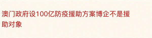 澳门政府设100亿防疫援助方案博企不是援助对象