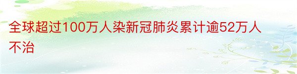 全球超过100万人染新冠肺炎累计逾52万人不治