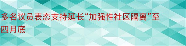 多名议员表态支持延长“加强性社区隔离”至四月底