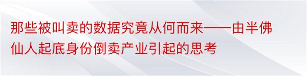 那些被叫卖的数据究竟从何而来——由半佛仙人起底身份倒卖产业引起的思考