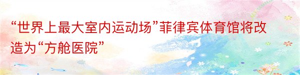 “世界上最大室内运动场”菲律宾体育馆将改造为“方舱医院”