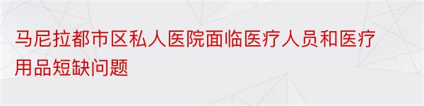 马尼拉都市区私人医院面临医疗人员和医疗用品短缺问题