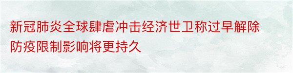 新冠肺炎全球肆虐冲击经济世卫称过早解除防疫限制影响将更持久