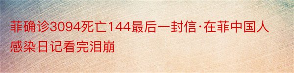 菲确诊3094死亡144最后一封信·在菲中国人感染日记看完泪崩