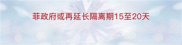 菲政府或再延长隔离期15至20天