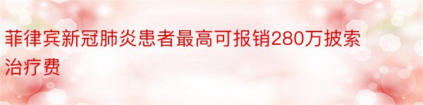 菲律宾新冠肺炎患者最高可报销280万披索治疗费