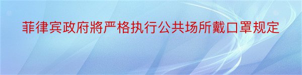 菲律宾政府將严格执行公共场所戴口罩规定