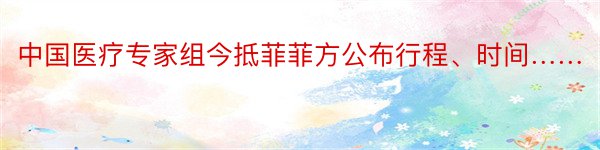 中国医疗专家组今抵菲菲方公布行程、时间……