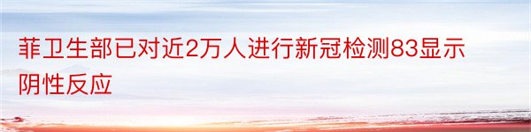 菲卫生部已对近2万人进行新冠检测83显示阴性反应