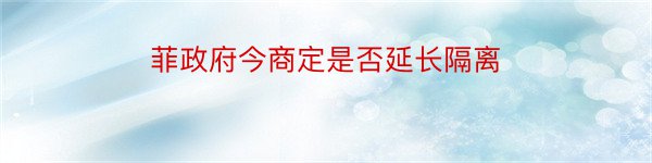 菲政府今商定是否延长隔离