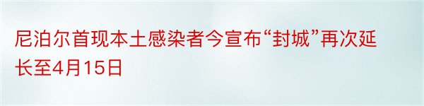 尼泊尔首现本土感染者今宣布“封城”再次延长至4月15日