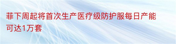 菲下周起将首次生产医疗级防护服每日产能可达1万套