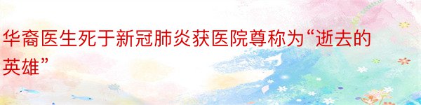 华裔医生死于新冠肺炎获医院尊称为“逝去的英雄”