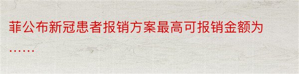 菲公布新冠患者报销方案最高可报销金额为……