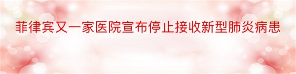 菲律宾又一家医院宣布停止接收新型肺炎病患