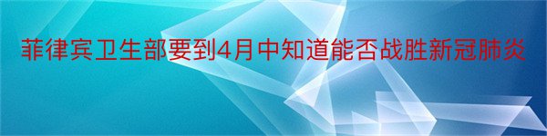 菲律宾卫生部要到4月中知道能否战胜新冠肺炎