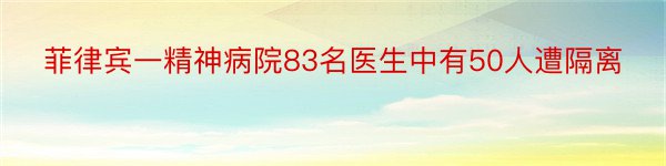 菲律宾一精神病院83名医生中有50人遭隔离