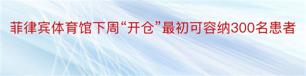 菲律宾体育馆下周“开仓”最初可容纳300名患者