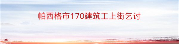 帕西格市170建筑工上街乞讨