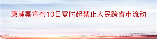 柬埔寨宣布10日零时起禁止人民跨省市流动